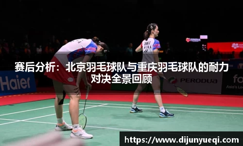 赛后分析:北京羽毛球队与重庆羽毛球队的耐力对决全景回顾