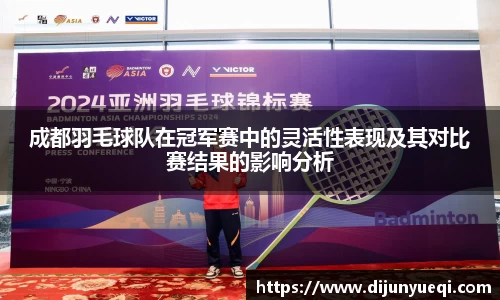 成都羽毛球队在冠军赛中的灵活性表现及其对比赛结果的影响分析