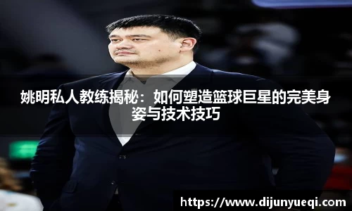 姚明私人教练揭秘：如何塑造篮球巨星的完美身姿与技术技巧