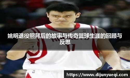 姚明退役照背后的故事与传奇篮球生涯的回顾与反思
