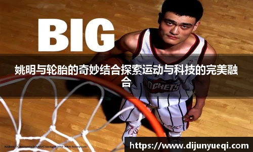 姚明与轮胎的奇妙结合探索运动与科技的完美融合