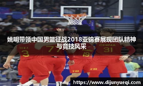 姚明带领中国男篮征战2018亚锦赛展现团队精神与竞技风采