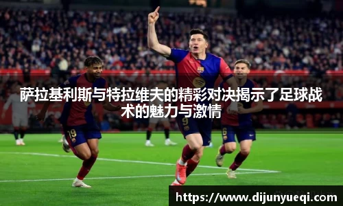 萨拉基利斯与特拉维夫的精彩对决揭示了足球战术的魅力与激情