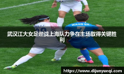 武汉江大女足迎战上海队力争在主场取得关键胜利