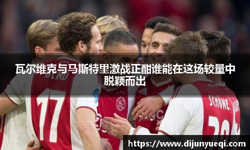 瓦尔维克与马斯特里激战正酣谁能在这场较量中脱颖而出
