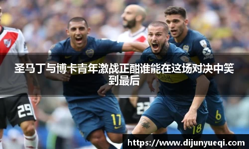 圣马丁与博卡青年激战正酣谁能在这场对决中笑到最后