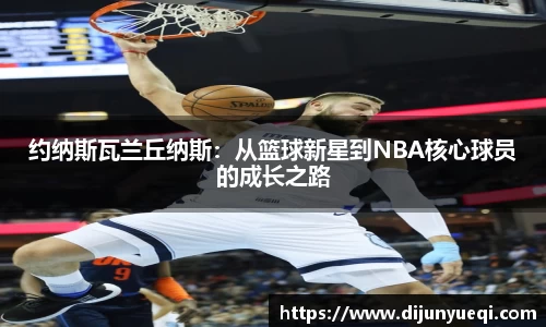 约纳斯瓦兰丘纳斯：从篮球新星到NBA核心球员的成长之路