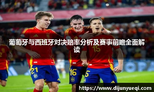 葡萄牙与西班牙对决赔率分析及赛事前瞻全面解读