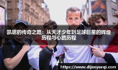 凯恩的传奇之路:从天才少年到足球巨星的辉煌历程与心路历程