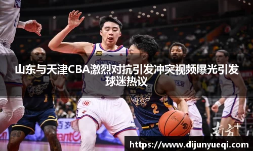 山东与天津CBA激烈对抗引发冲突视频曝光引发球迷热议